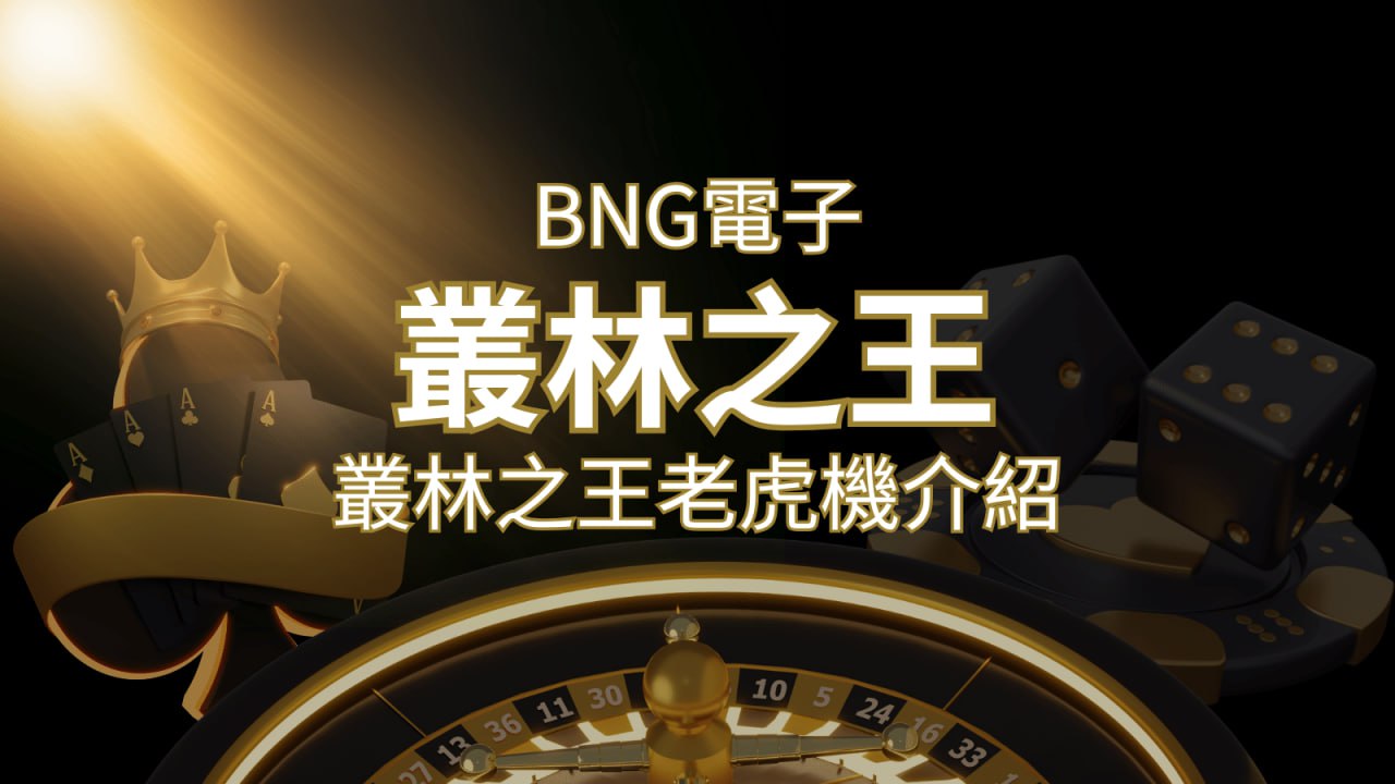 【叢林之王老虎機】內容介紹｜BNG電子｜熱門遊戲排行 | 財神娛樂城 